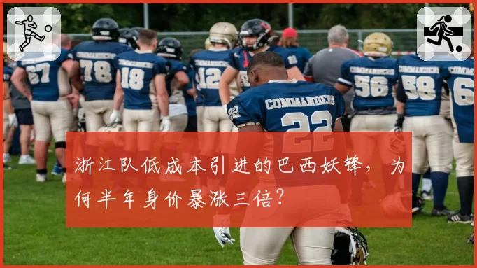 浙江队低成本引进的巴西妖锋，为何半年身价暴涨三倍？