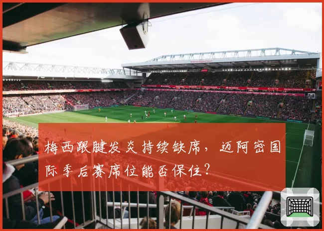 梅西跟腱发炎持续缺席，迈阿密国际季后赛席位能否保住？