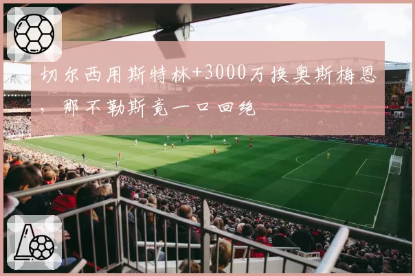 切尔西用斯特林+3000万换奥斯梅恩,那不勒斯竟一口回绝