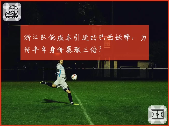 浙江队低成本引进的巴西妖锋，为何半年身价暴涨三倍？