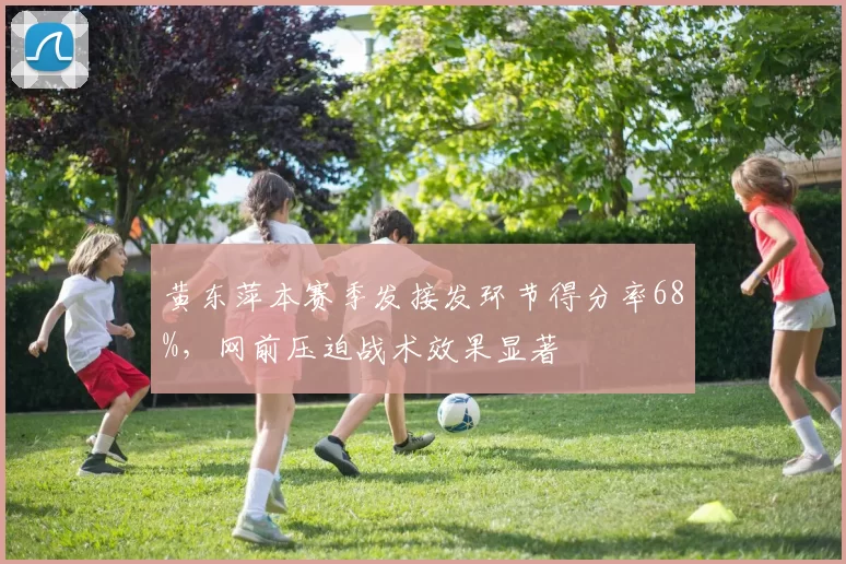 黄东萍本赛季发接发环节得分率68%，网前压迫战术效果显著