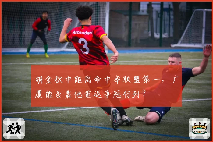 胡金秋中距离命中率联盟第一，广厦能否靠他重返争冠行列？