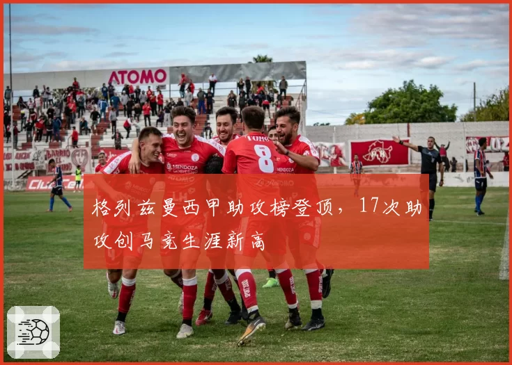 格列兹曼西甲助攻榜登顶，17次助攻创马竞生涯新高