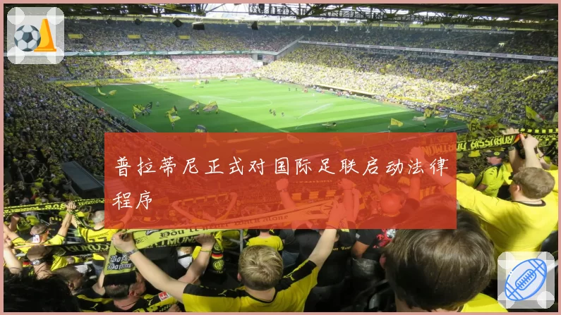 普拉蒂尼正式对国际足联启动法律程序