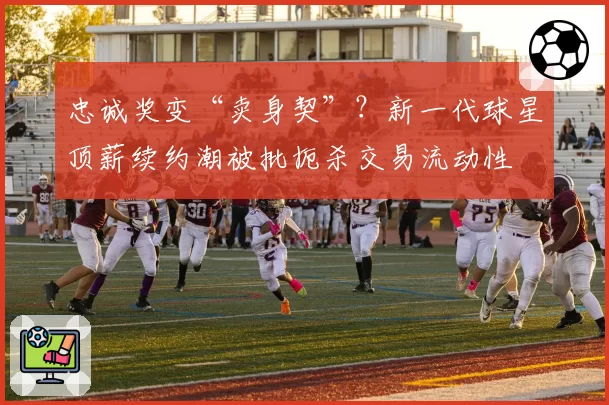 忠诚奖变“卖身契”？新一代球星顶薪续约潮被批扼杀交易流动性